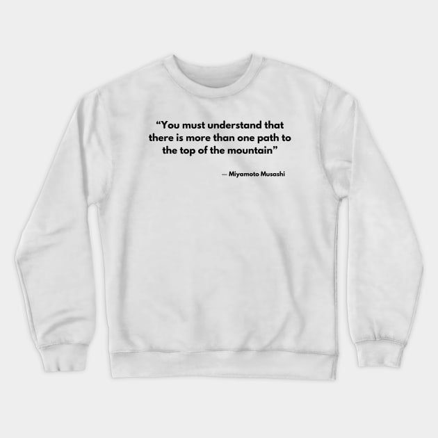 “You must understand that there is more than one path to the top of the mountain” Miyamoto Musashi, A Book of Five Rings Crewneck Sweatshirt by ReflectionEternal